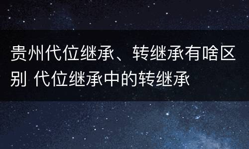 贵州代位继承、转继承有啥区别 代位继承中的转继承
