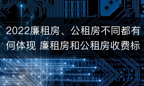 2022廉租房、公租房不同都有何体现 廉租房和公租房收费标准