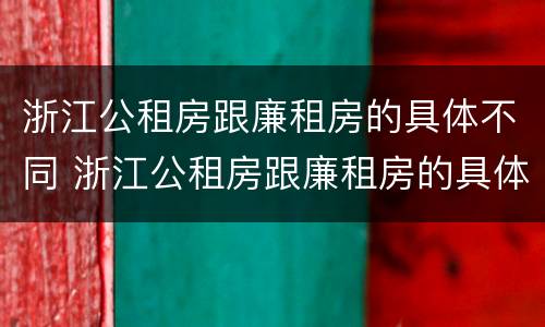 浙江公租房跟廉租房的具体不同 浙江公租房跟廉租房的具体不同点