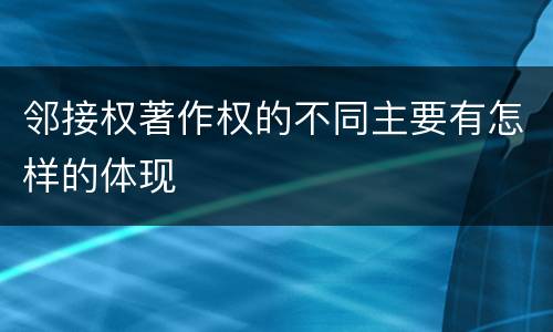 邻接权著作权的不同主要有怎样的体现