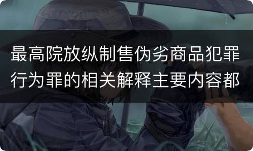最高院放纵制售伪劣商品犯罪行为罪的相关解释主要内容都有哪些