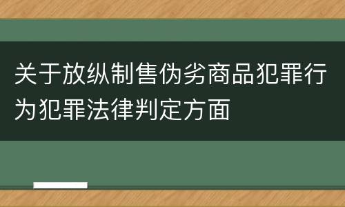关于放纵制售伪劣商品犯罪行为犯罪法律判定方面