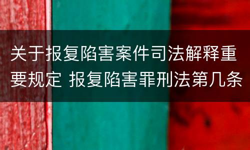 关于报复陷害案件司法解释重要规定 报复陷害罪刑法第几条