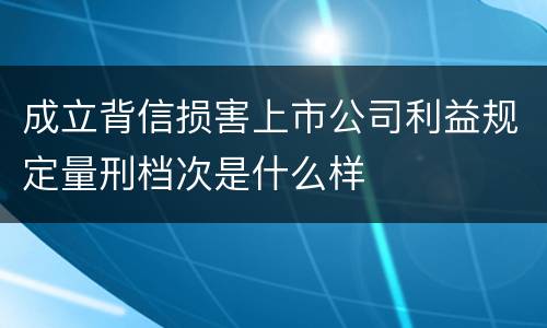 成立背信损害上市公司利益规定量刑档次是什么样