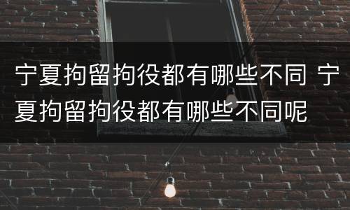 宁夏拘留拘役都有哪些不同 宁夏拘留拘役都有哪些不同呢