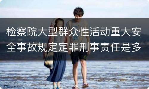 检察院大型群众性活动重大安全事故规定定罪刑事责任是多少