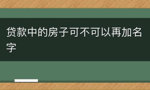 贷款中的房子可不可以再加名字