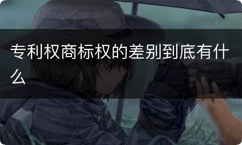 专利权商标权的差别到底有什么