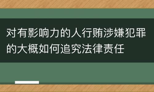 对有影响力的人行贿涉嫌犯罪的大概如何追究法律责任