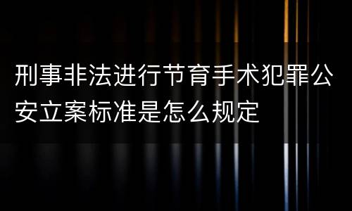 刑事非法进行节育手术犯罪公安立案标准是怎么规定