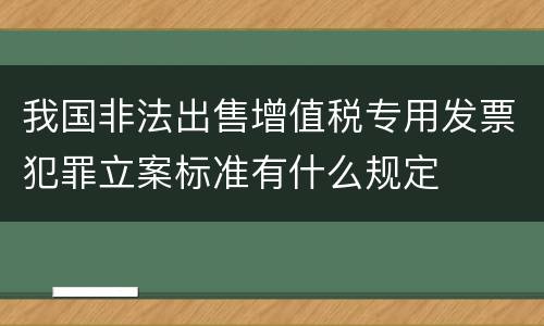 我国非法出售增值税专用发票犯罪立案标准有什么规定