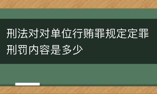 刑法对对单位行贿罪规定定罪刑罚内容是多少