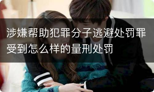 涉嫌帮助犯罪分子逃避处罚罪受到怎么样的量刑处罚