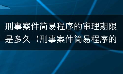 刑事案件简易程序的审理期限是多久（刑事案件简易程序的审理期限是多久啊）