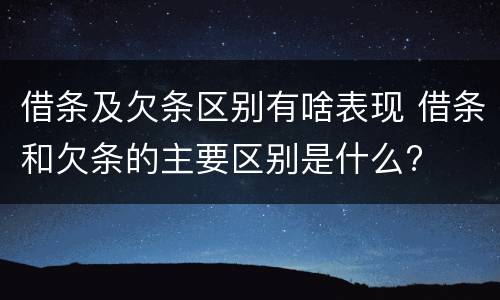 借条及欠条区别有啥表现 借条和欠条的主要区别是什么?