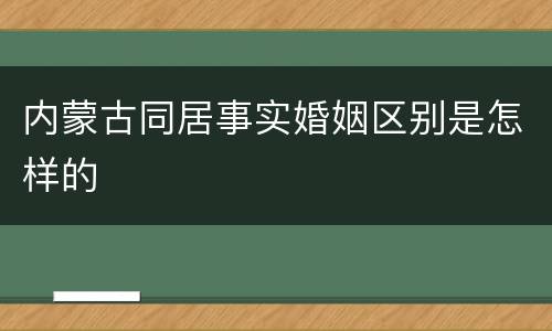 内蒙古同居事实婚姻区别是怎样的