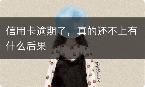信用卡逾期了，真的还不上有什么后果