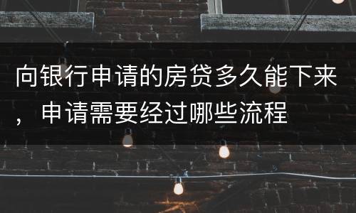 向银行申请的房贷多久能下来，申请需要经过哪些流程