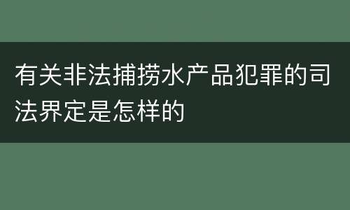 有关非法捕捞水产品犯罪的司法界定是怎样的