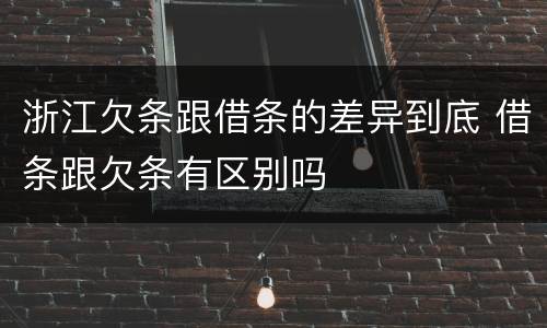 浙江欠条跟借条的差异到底 借条跟欠条有区别吗