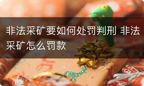 非法采矿要如何处罚判刑 非法采矿怎么罚款