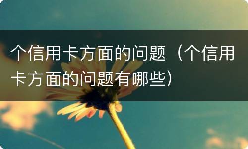 个信用卡方面的问题（个信用卡方面的问题有哪些）