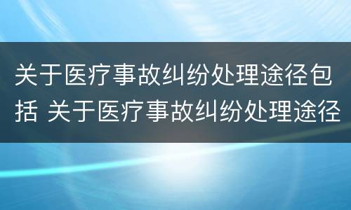 关于医疗事故纠纷处理途径包括 关于医疗事故纠纷处理途径包括哪些
