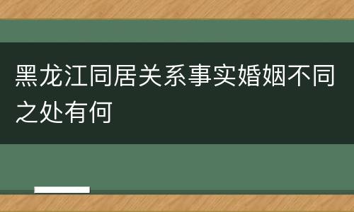 黑龙江同居关系事实婚姻不同之处有何