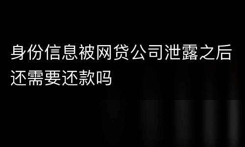 身份信息被网贷公司泄露之后还需要还款吗