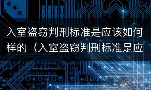 入室盗窃判刑标准是应该如何样的（入室盗窃判刑标准是应该如何样的判定）