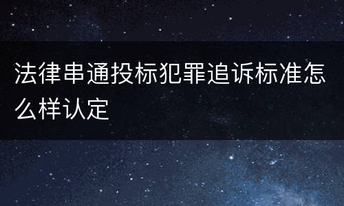 法律串通投标犯罪追诉标准怎么样认定