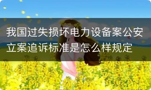 我国过失损坏电力设备案公安立案追诉标准是怎么样规定