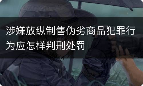 涉嫌放纵制售伪劣商品犯罪行为应怎样判刑处罚