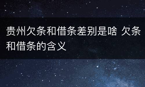 贵州欠条和借条差别是啥 欠条和借条的含义