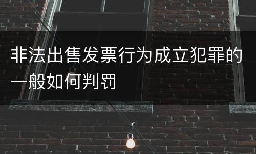非法出售发票行为成立犯罪的一般如何判罚