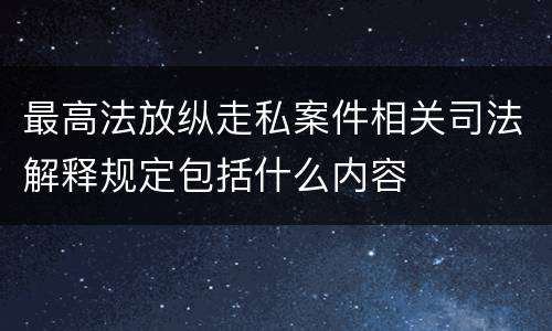 最高法放纵走私案件相关司法解释规定包括什么内容