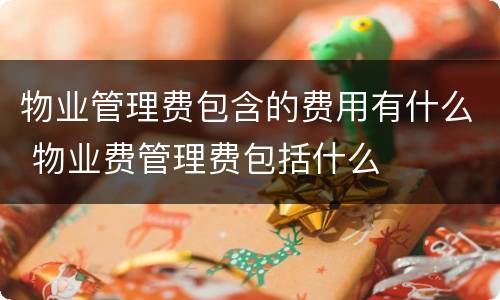 物业管理费包含的费用有什么 物业费管理费包括什么