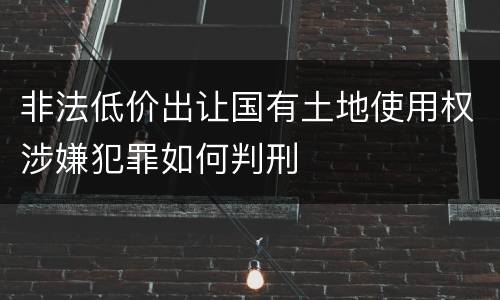 非法低价出让国有土地使用权涉嫌犯罪如何判刑
