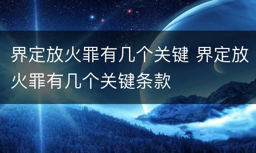 界定放火罪有几个关键 界定放火罪有几个关键条款