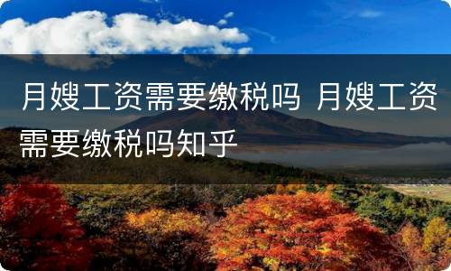 月嫂工资需要缴税吗 月嫂工资需要缴税吗知乎
