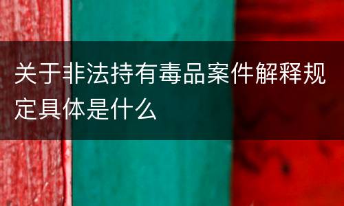 关于非法持有毒品案件解释规定具体是什么
