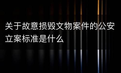 关于故意损毁文物案件的公安立案标准是什么