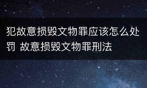 犯故意损毁文物罪应该怎么处罚 故意损毁文物罪刑法