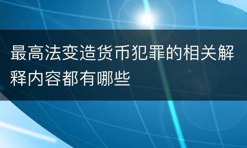 最高法变造货币犯罪的相关解释内容都有哪些