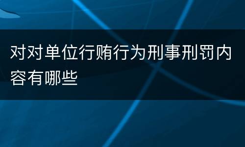 对对单位行贿行为刑事刑罚内容有哪些