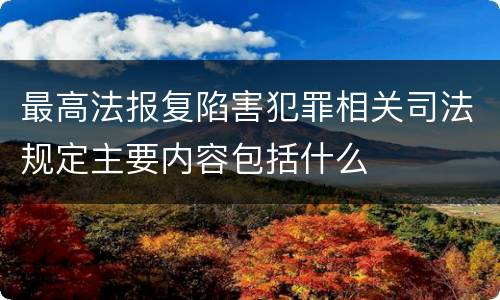 最高法报复陷害犯罪相关司法规定主要内容包括什么