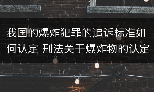 我国的爆炸犯罪的追诉标准如何认定 刑法关于爆炸物的认定