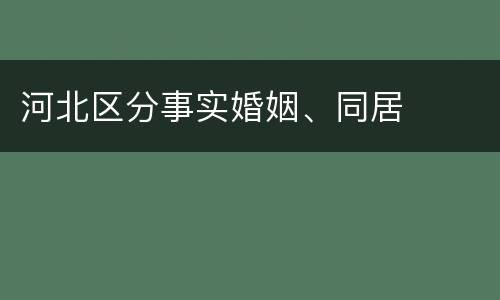 河北区分事实婚姻、同居