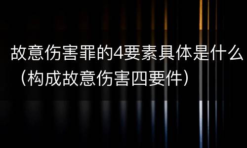 故意伤害罪的4要素具体是什么（构成故意伤害四要件）
