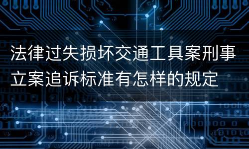 法律过失损坏交通工具案刑事立案追诉标准有怎样的规定